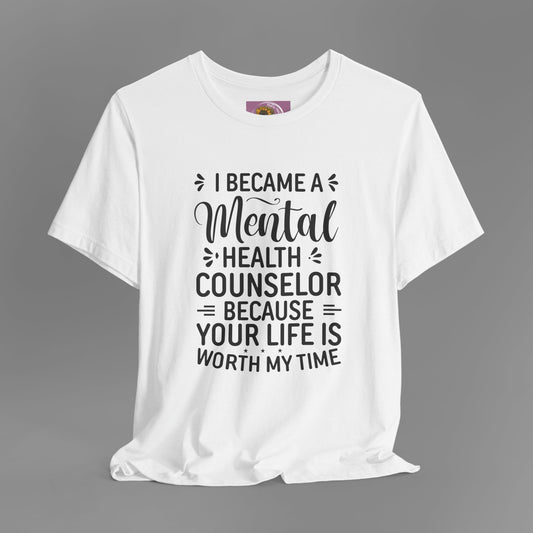 I Become A Mental Health Counselor- Because Your Life Is Worth My Time- Unisex Short Sleeve Tee